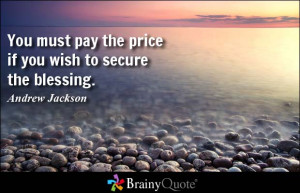 ... pay the price if you wish to secure the blessing. - Andrew Jackson