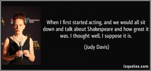 ... and how great it was. I thought well, I suppose it is. - Judy Davis