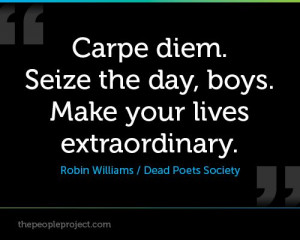 Carpe diem. Seize the day, boys. Make your lives extraordinary ...