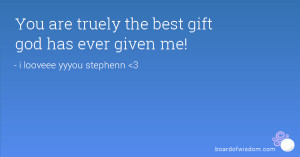 You are truely the best gift god has ever given me!