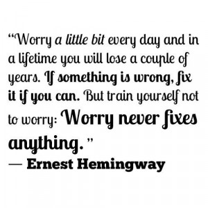 Btw follow hemingway- great role model- he committed suicide