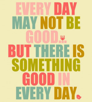 every-day-may-not-be-good-but-there-is-something-good-in-everyday.jpeg