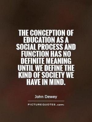 The conception of education as a social process and function has no ...