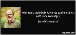 ... when you can instead just post static Web pages? - Ward Cunningham