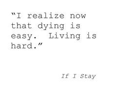 ... easy. Living is hard.” Gayle Forman, If I Stay (If I Stay, #1 ) More
