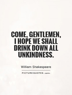 ... gentlemen, I hope we shall drink down all unkindness. Picture Quote #1