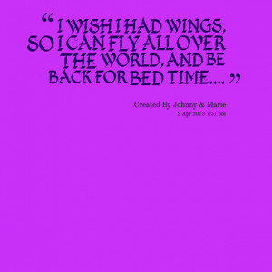 Quotes Picture: i wish i had wings, so i can fly all over the world ...