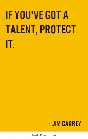 Quote about motivational - If you've got a talent, protect it.