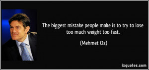 ... people make is to try to lose too much weight too fast. - Mehmet Oz