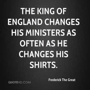The King of England changes his ministers as often as he changes his ...