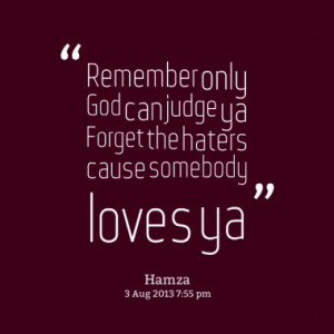 Quotes About: Remember only God can judge ya Forget the haters cause ...