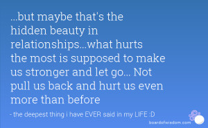 but maybe that's the hidden beauty in relationships...what hurts the ...