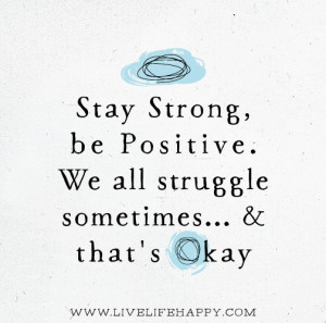 Stay strong, be positive. We all struggle sometimes… and that’s ...