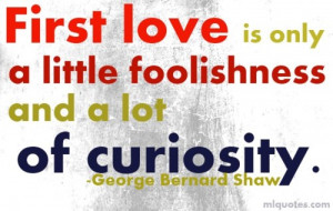 First Love Is Only A Little Foolishness And a Lot Of Curiosity.