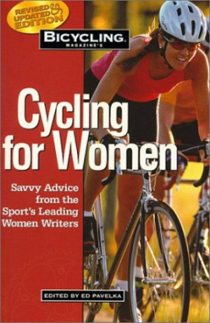 Bicycling Magazine's Cycling For Women: Savvy Advice From The Sport's ...