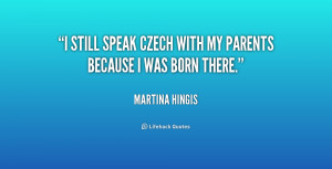 still speak Czech with my parents because I was born there.”