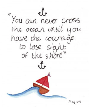 You can never cross the ocean until you have the courage to lose sight ...