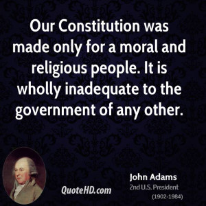 Our Constitution was made only for a moral and religious people. It is ...