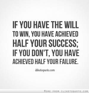 If you have the will to win, you have achieved half your success; if ...