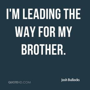 Josh Bullocks - I'm leading the way for my brother.