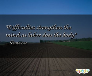 Difficulties strengthen the mind, as labor does the body. -Seneca