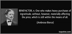 BENEFACTOR, n. One who makes heavy purchases of ingratitude, without ...