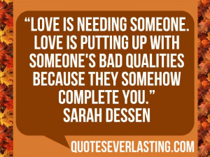 Love is needing someone. Love is putting with someone's bad qualities ...
