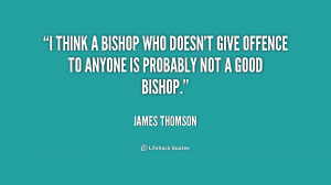 think a bishop who doesn't give offence to anyone is probably not a ...