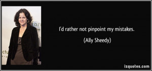 rather not pinpoint my mistakes. - Ally Sheedy