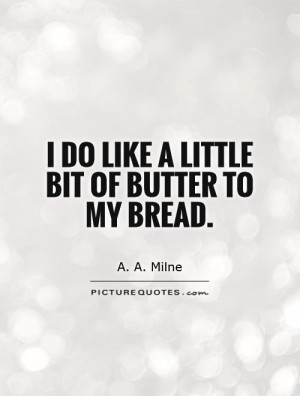 do like a little bit of butter to my bread. Picture Quote #1