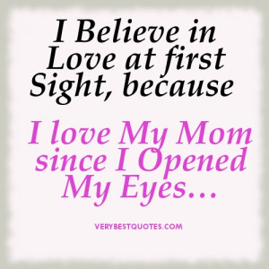 ... in Love at first Sight, because I love My Mom since I Opened My Eye