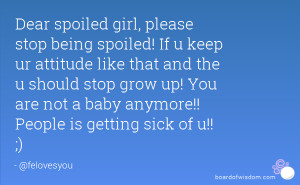 Dear spoiled girl, please stop being spoiled! If u keep ur attitude ...