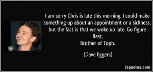 is late this morning. I could make something up about an appointment ...