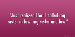 Just realized that I called my sister in law, my sister AND law.”