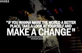 Wanna Make The World A Better Place, Take A Look At Yourself And Make ...
