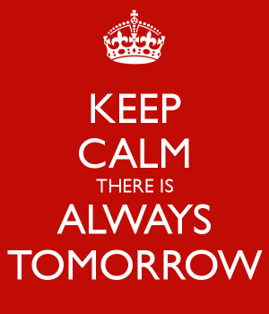 KEEP CALM THERE IS ALWAYS TOMORROW