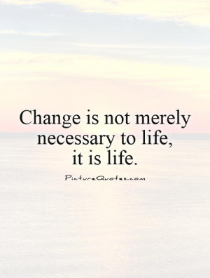 Change is not merely necessary to life,it is life Picture Quote #1