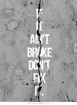 If It Ain't Broke Don't Fix It Quote | Picture Quotes & Sayings
