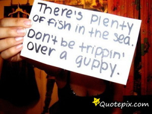 There's Plenty Of Fish In The Sea.