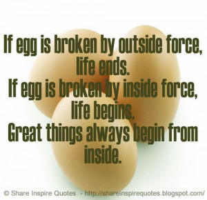 If egg is broken by outside force, life ends. If broken by inside f...