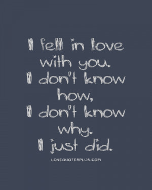 fell in love with you. I don’t know how, I don’t know why. I ...