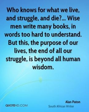 Who knows for what we live, and struggle, and die?... Wise men write ...