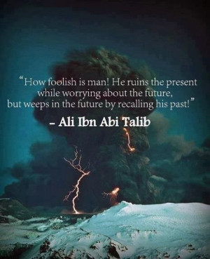 How foolish is man! He ruins the present while worrying about the ...
