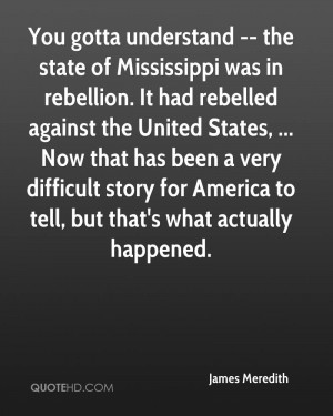 You gotta understand -- the state of Mississippi was in rebellion. It ...