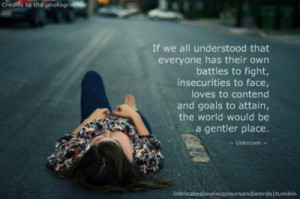 If we all understood that everyone has their own battles to fight ...