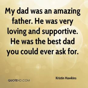 Kristin Hawkins - My dad was an amazing father. He was very loving and ...
