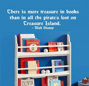 ... than in all the pirate’s loot on Treasure Island.” ~ Walt Disney