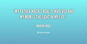 My father wasn't really involved and my mom is the light in my life.