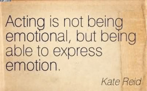 Acting Is Not Being Emotional, But Being Able To Express Emotion ...
