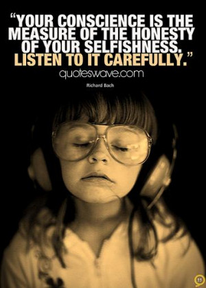 ... measure of the honesty of your selfishness. Listen to it carefully